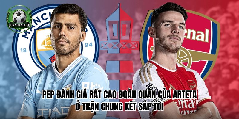 Pep đánh giá rất cao đoàn quân của Arteta ở trận chung kết sắp tới